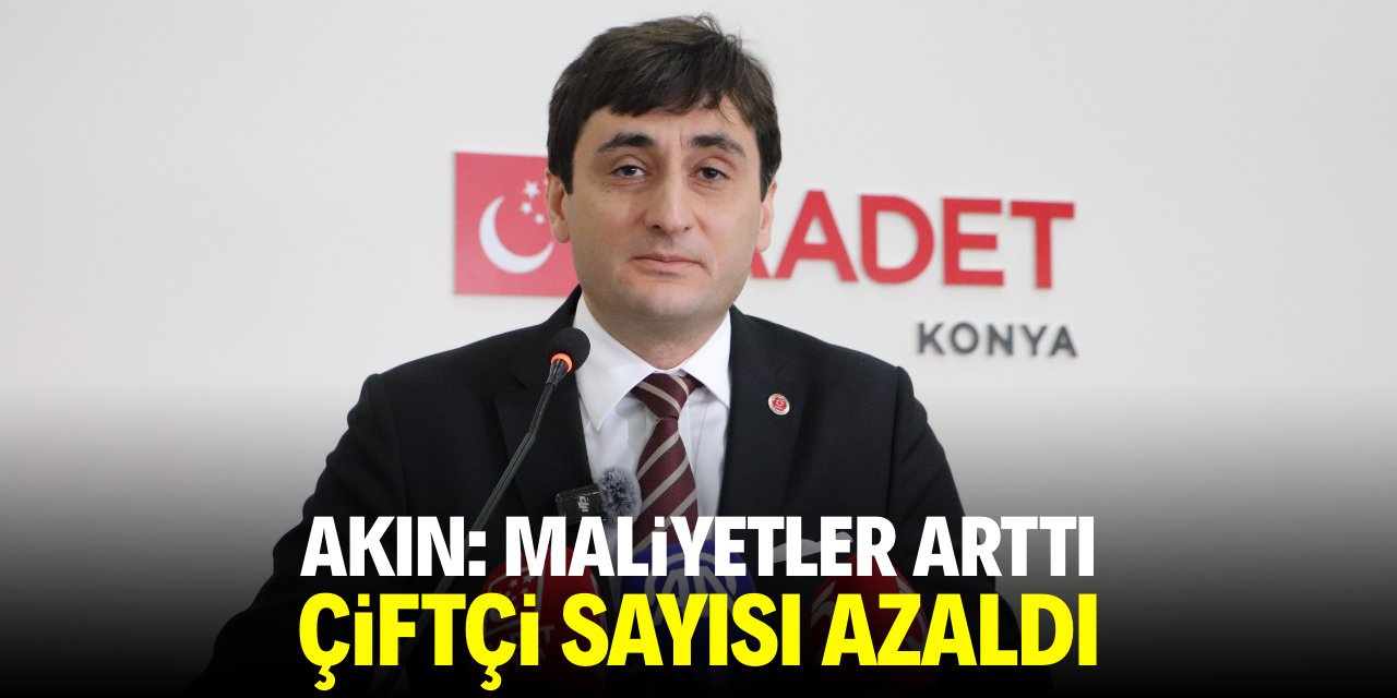 Akın: Maliyetler arttı çiftçi sayısı azaldı