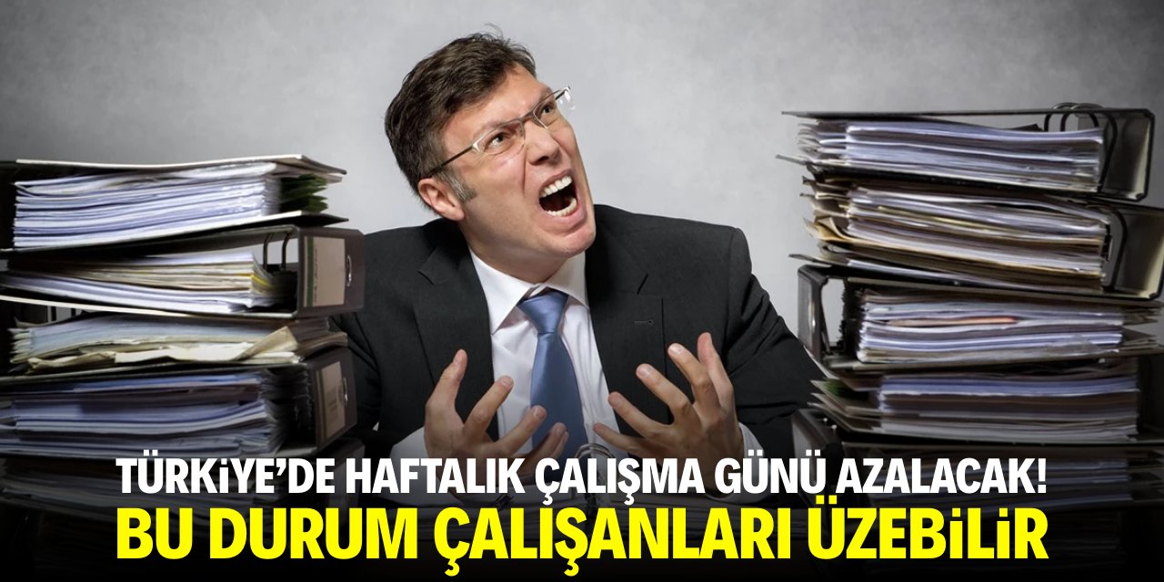 Türkiye’de haftalık çalışma günü azalacak! Bu durum çalışanları üzebilir