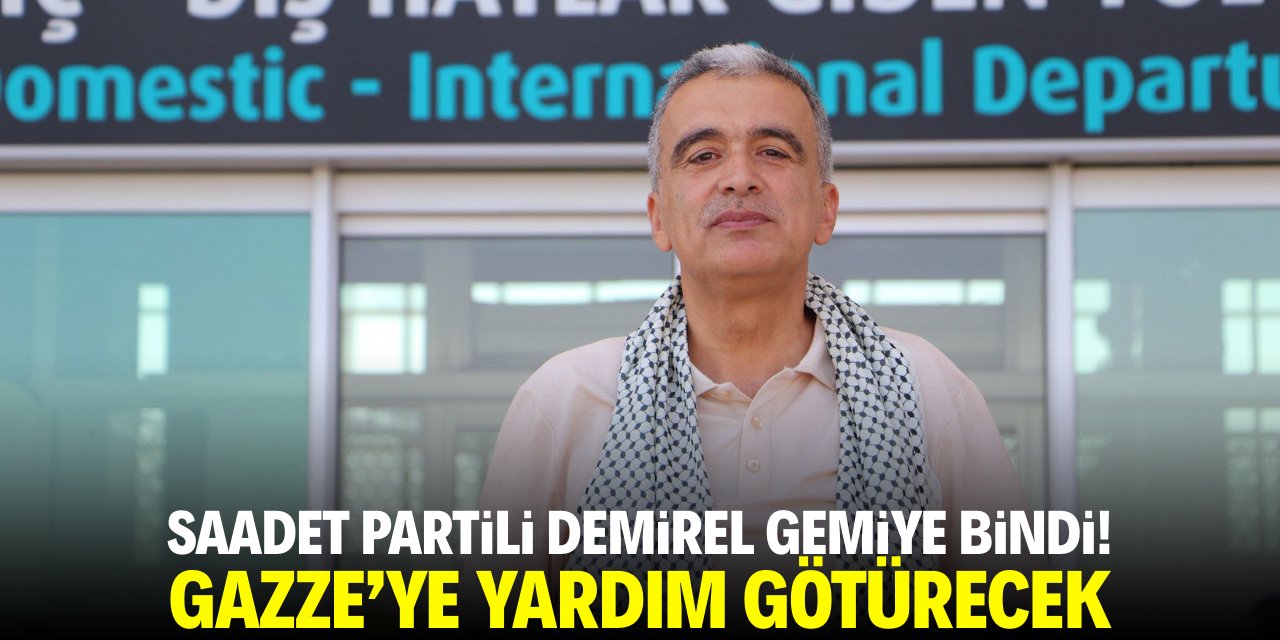 Saadet Partili Mehmet Demirel gemiye bindi! Gazze’ye yardım götürecek
