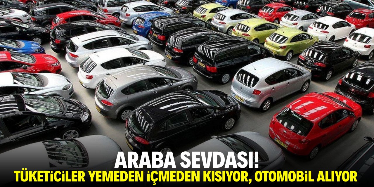 Araba sevdası! Vatandaş yemeden içmeden kesiyor otomobil alıyor