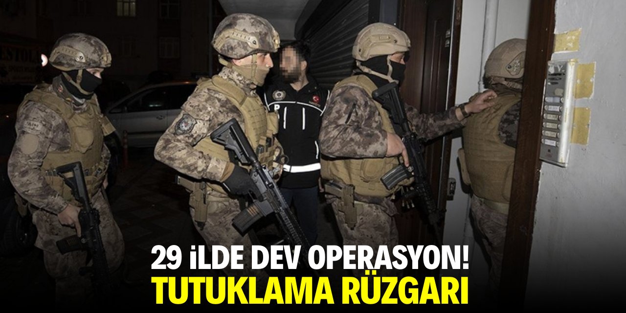 29 ilde dev operasyon! Tutuklama rüzgarı