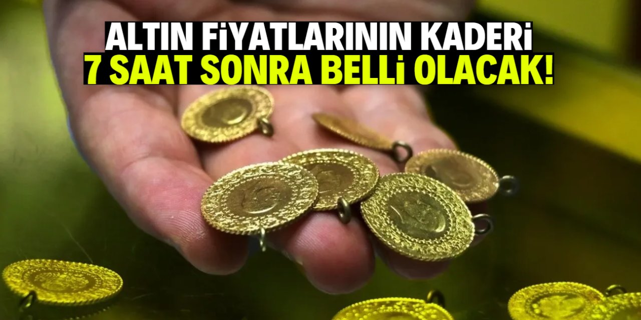 Altın fiyatlarının kaderi 7 saat sonra belli olacak!