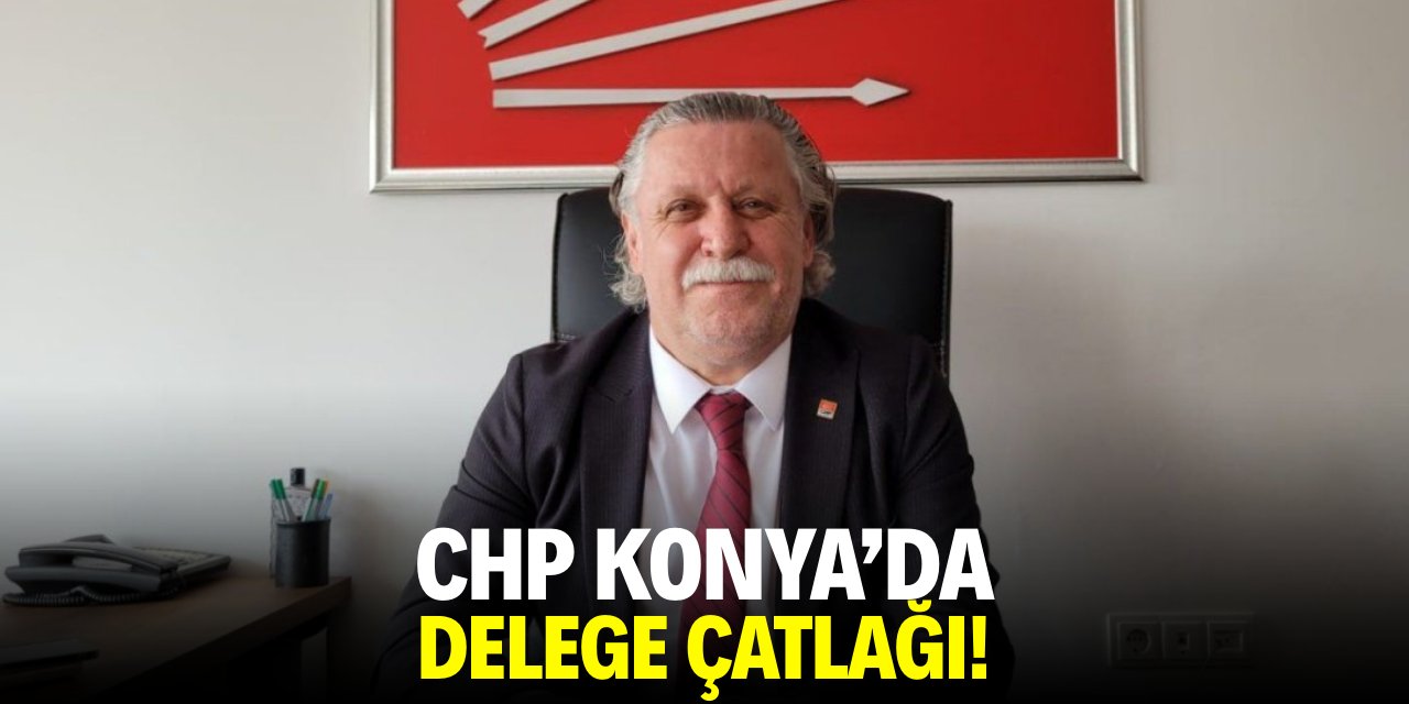 CHP Konya’da delege çatlağı!