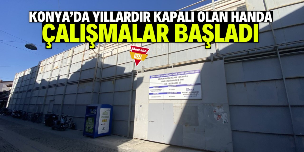 Konya'da yıllardır kapalı olan handa çalışmalar yeniden başladı