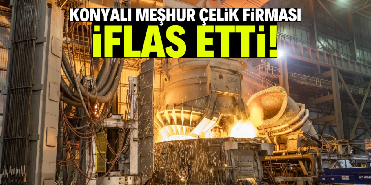 Konyalı meşhur çelik firması iflas etti! Alacaklılar toplantıya davet edildi