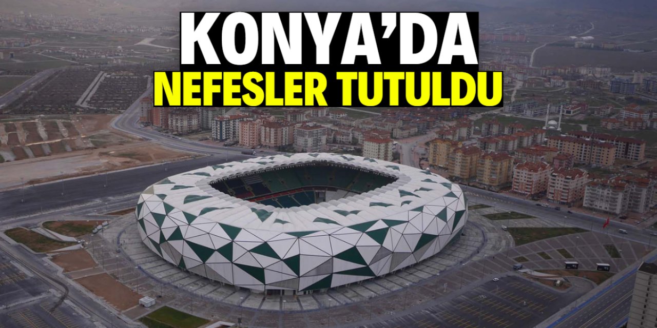 Konya'da nefesler tutuldu
