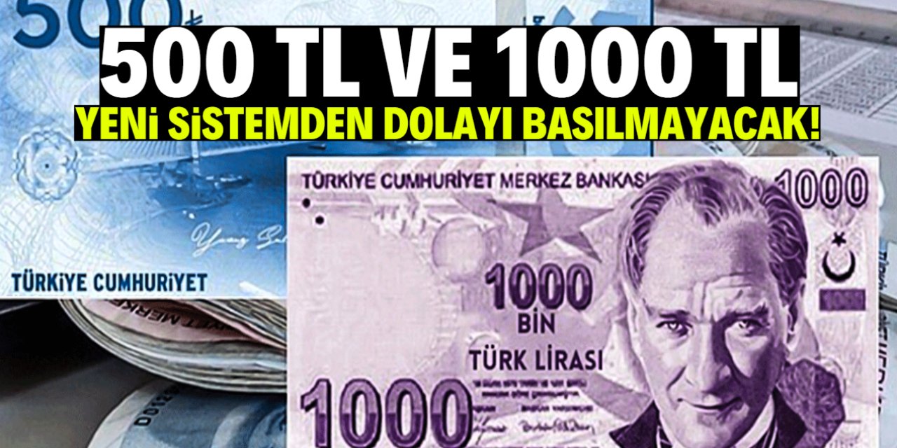 500 TL ve 1000 TL bu gerekçeyle basılmıyor! Yeni sisteme geçilecek