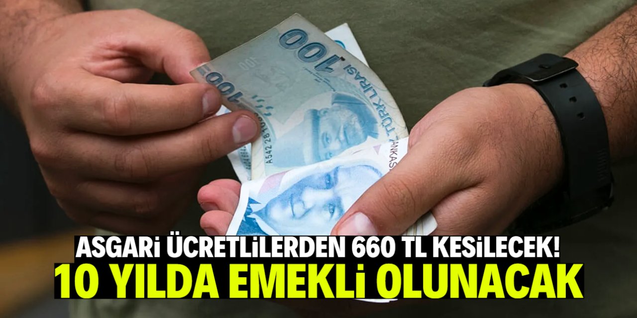 Asgari ücretlilerden ayda 660 TL kesilecek! 10 yılda emekli olunacak