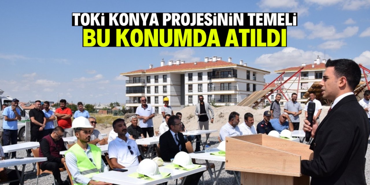 TOKİ Konya projesinin temeli atıldı! Bu konumda inşa edilecek