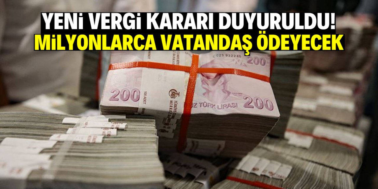 Yeni vergi kararı duyuruldu! Milyonlarca vatandaş ödeyecek