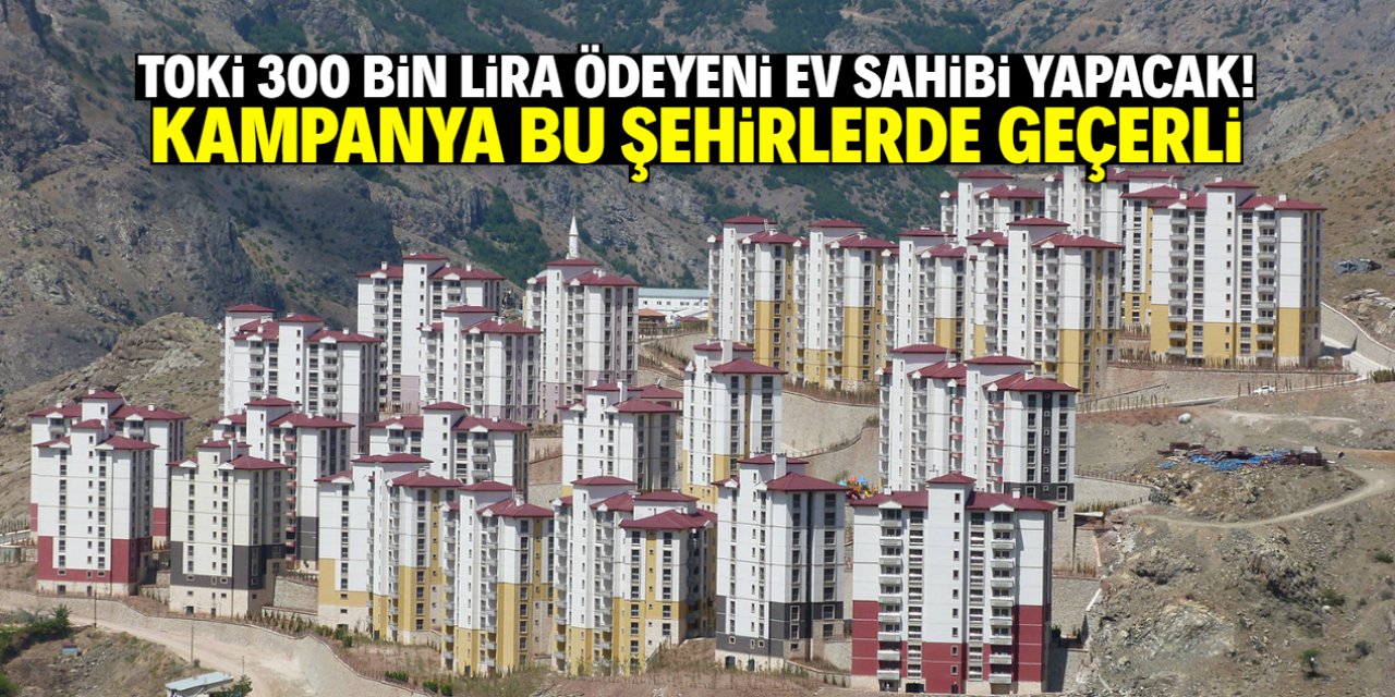 TOKİ 300 bin lira ödeyeni ev sahibi yapacak! Kampanya bu şehirlerde geçerli