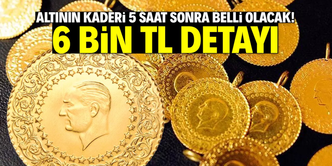 Altın fiyatlarının yönü 5 saat sonra belli olacak! 6 bin TL detayı