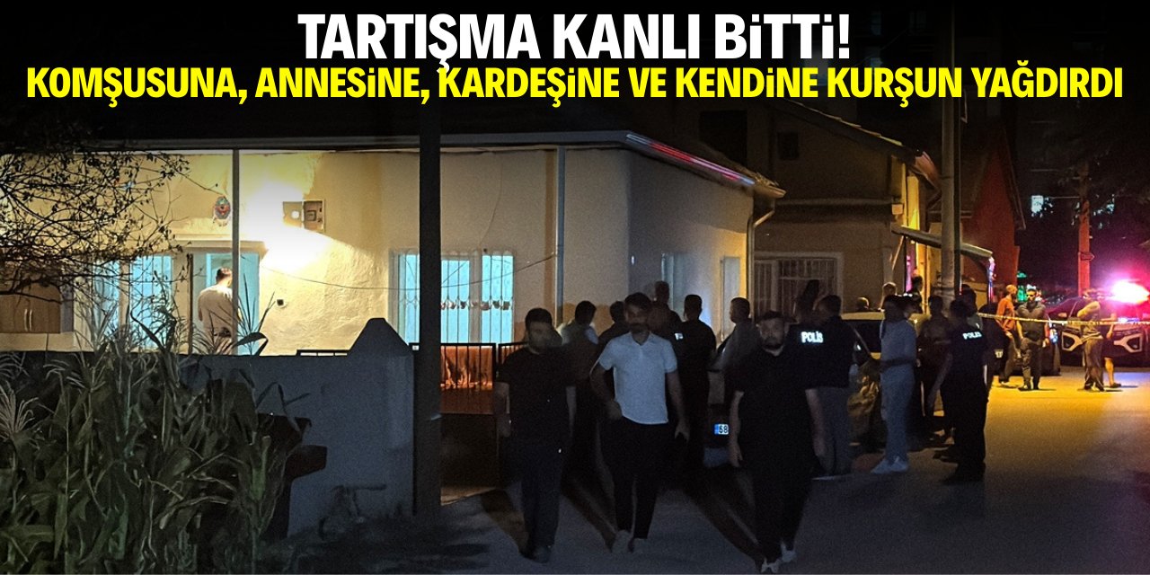 Tartışma kanlı bitti! Komşusuna, annesine, kardeşine ve kendine kurşun yağdırdı