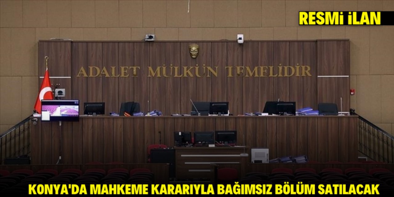 KONYA'DA MAHKEME KARARIYLA BAĞIMSIZ BÖLÜM SATILACAK