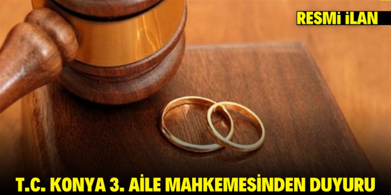 T.C. KONYA 3. AİLE MAHKEMESİNDEN DUYURU