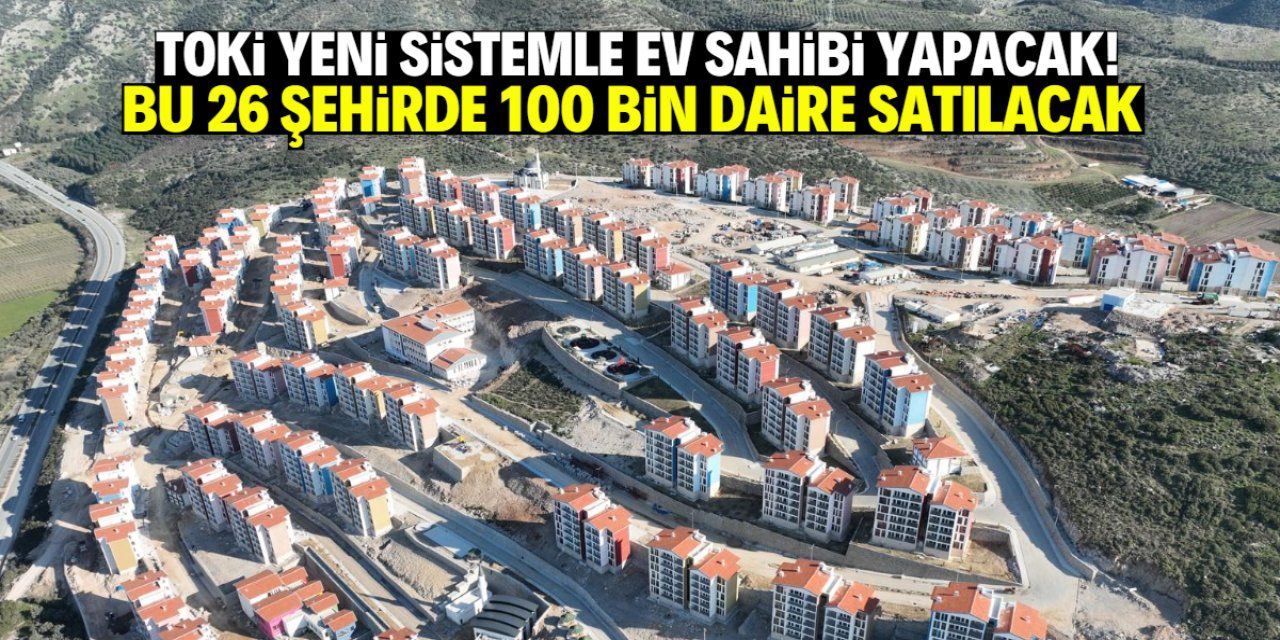 TOKİ yeni sistemle 100 bin daire satacak! Bu 26 şehirde başvurular başlıyor