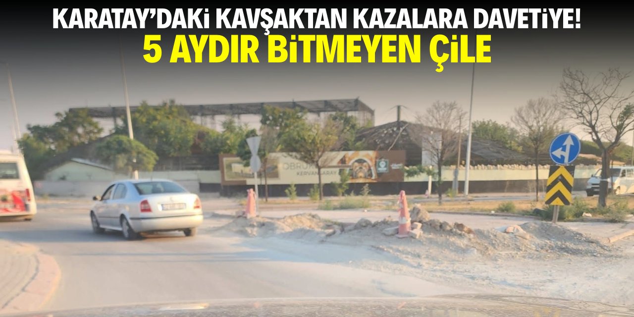 Karatay'daki kavşaktan kazalara davetiye! 5 aydır aynı çile