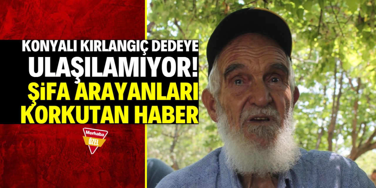 Konyalı Kırlangıç Dede'den korkutan haber! Telefonları kapalı