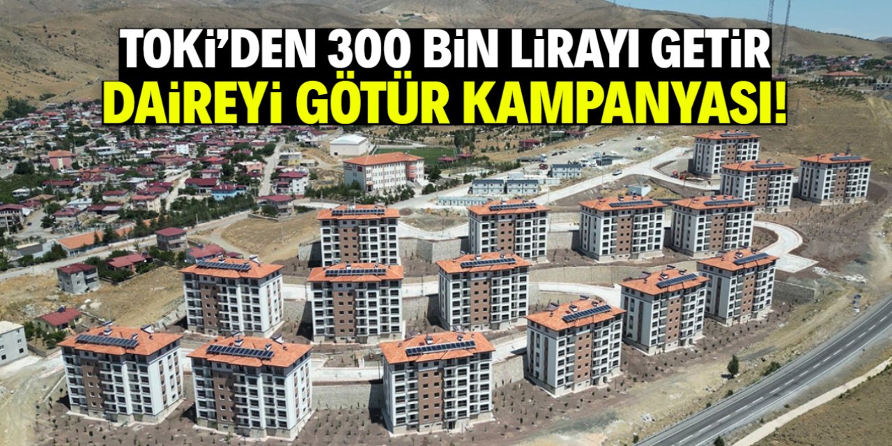 TOKİ'den 300 bin lirayı getir, daireyi götür kampanyası! 24 şehirde geçerli