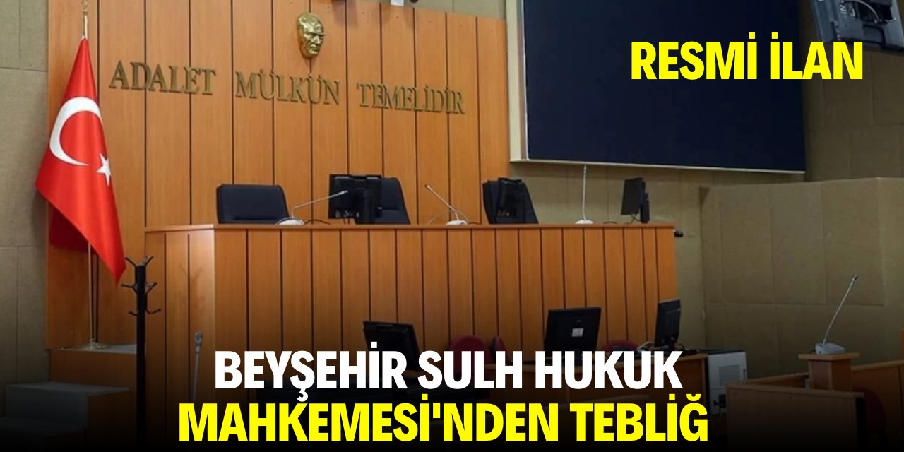 BEYŞEHİR SULH HUKUK MAHKEMESİ'NDEN TEBLİĞ