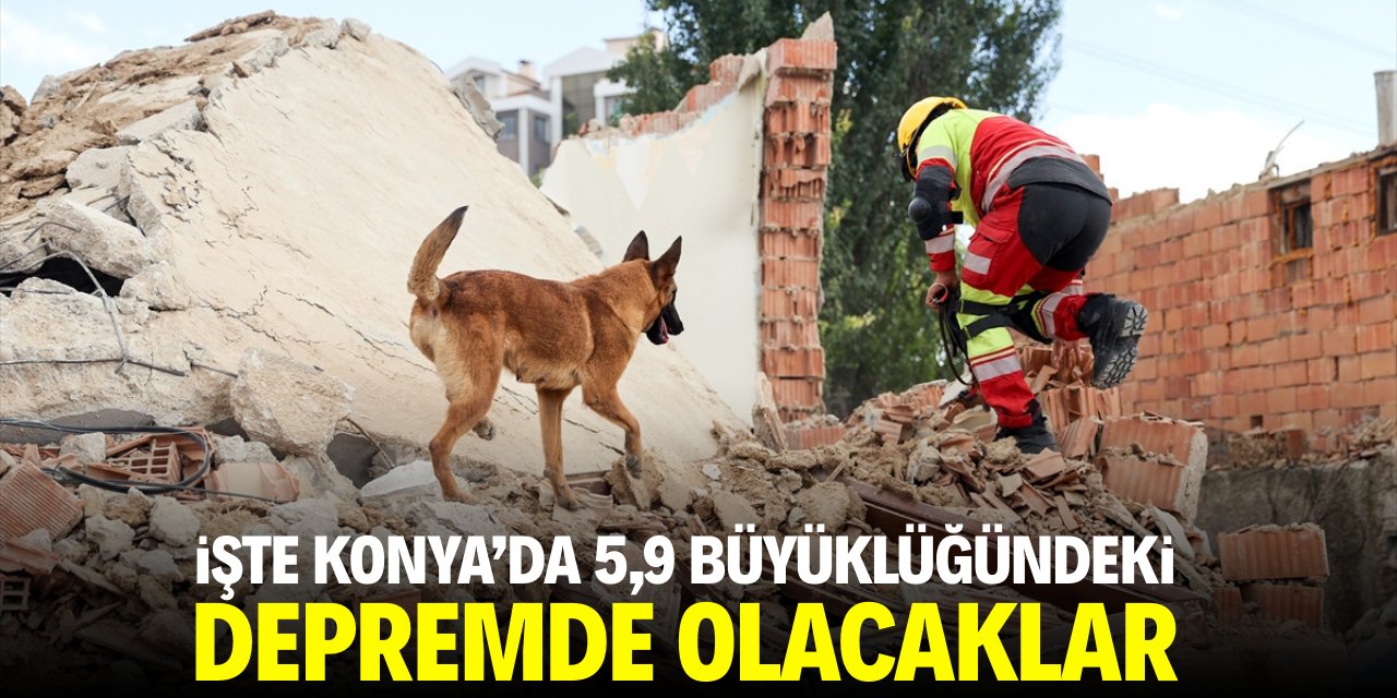 İşte Konya'da 5,9 büyüklüğündeki depremde olacaklar