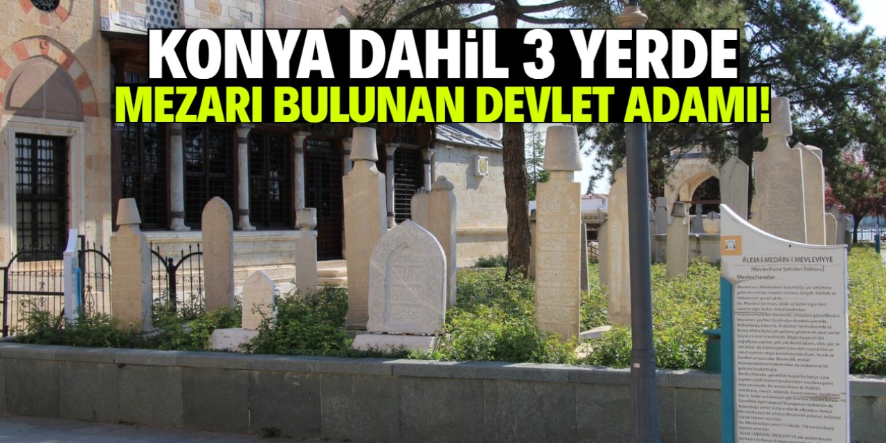 Konya dahil 3 ayrı yerde mezarı bulunan devlet adamı