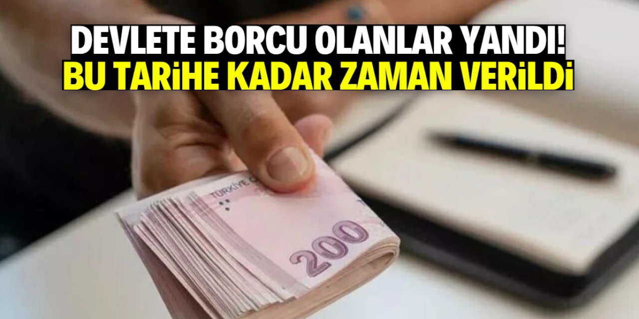 Devlete borcu olanlar yandı! Bu tarihe kadar zamanınız var