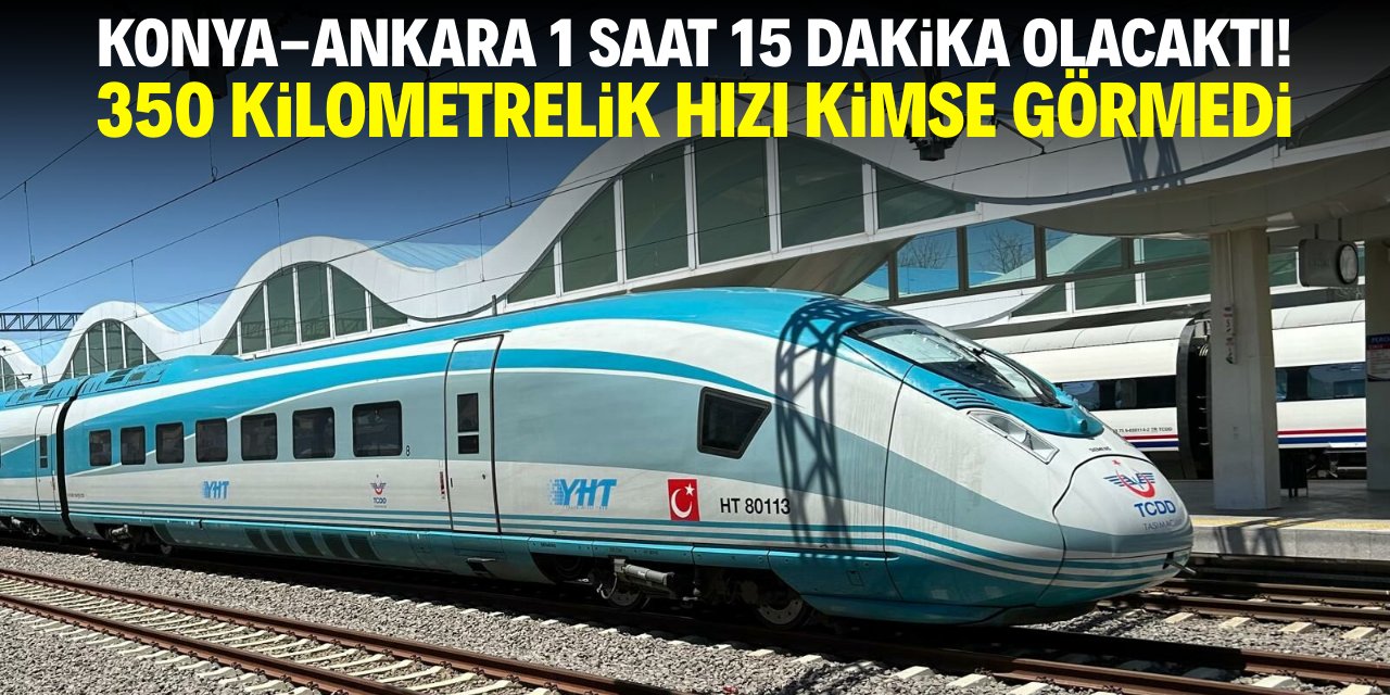 Konya-Ankara arası 1 saat 15 dakika olacaktı! 350 kilometrelik hızı kimse görmedi