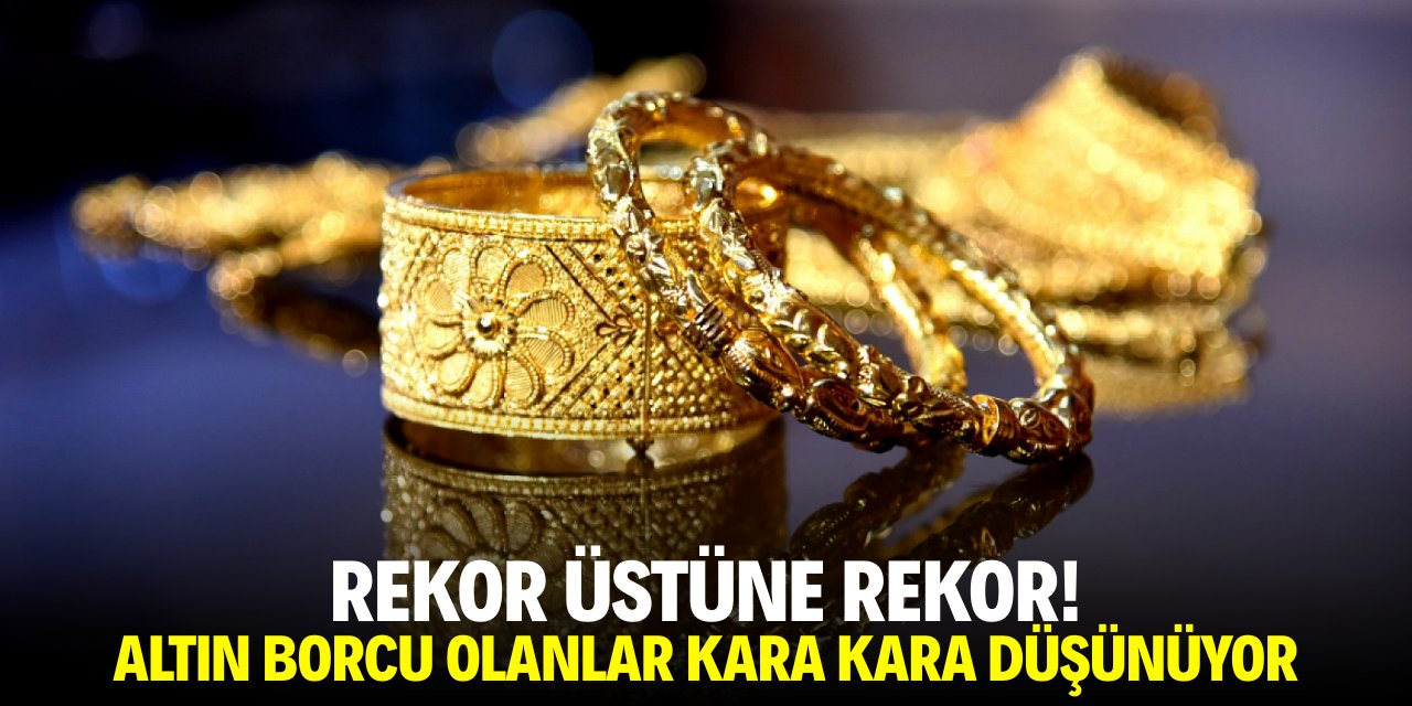 Rekor üstüne rekor! Altın borcu olanlar kara kara düşünüyor