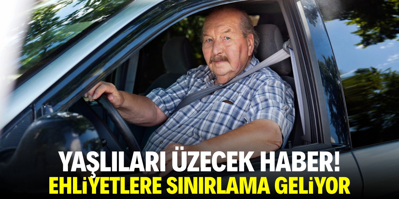 Yaşlıları üzecek haber! Ehliyetlere sınırlama geliyor