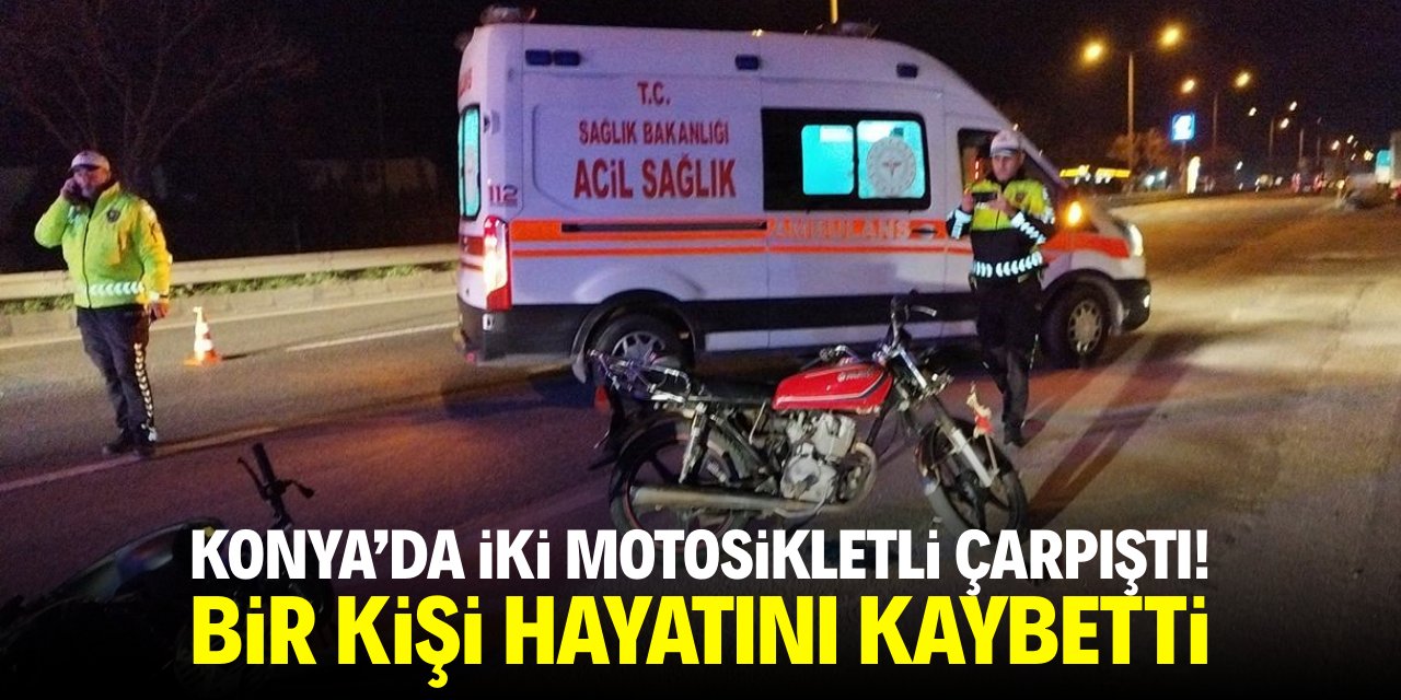 Konya iki motosikletli çarpıştı! 1 kişi hayatanı kaybetti