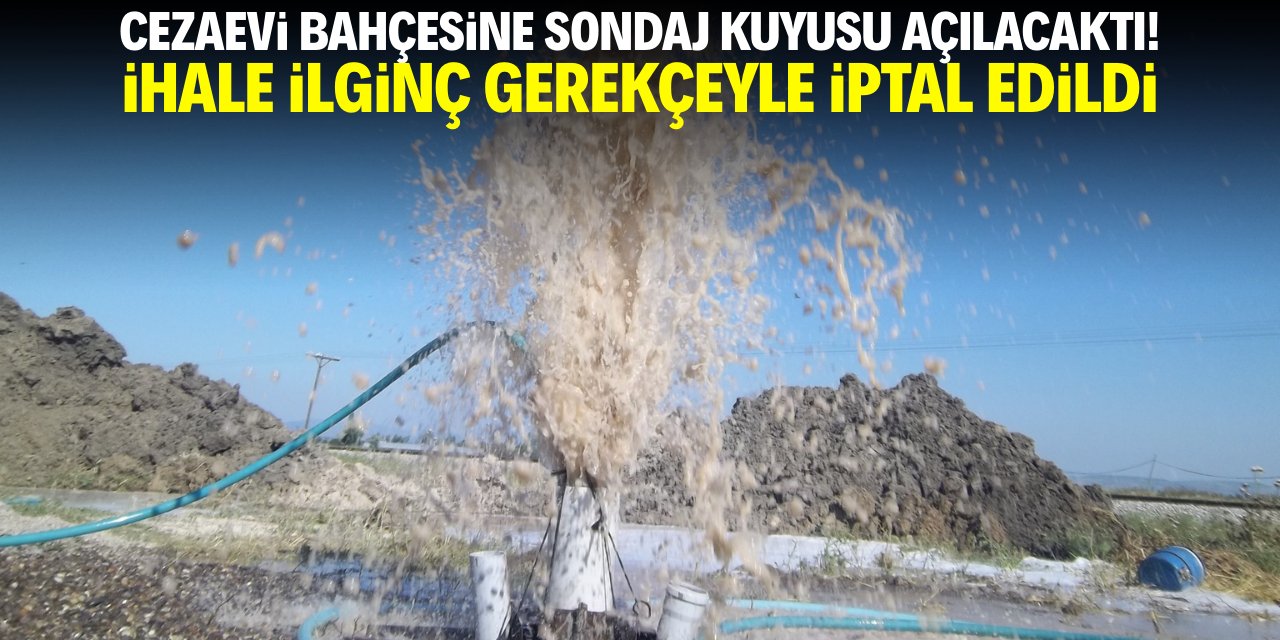 Cezaevi bahçesine sondaj kuyusu açılacaktı! İhale ilginç gerekçeyle iptal edildi