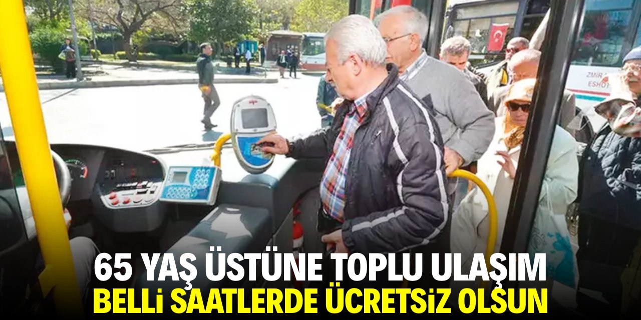65 yaş üstüne toplu ulaşım belli saatlerde ücretsiz olsun!