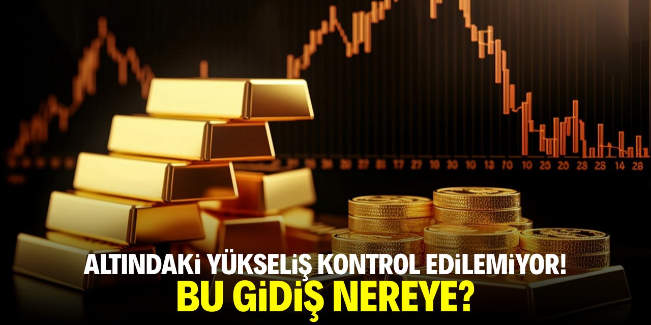 Altındaki yükseliş kontrol edilemiyor! Bu gidiş nereye?