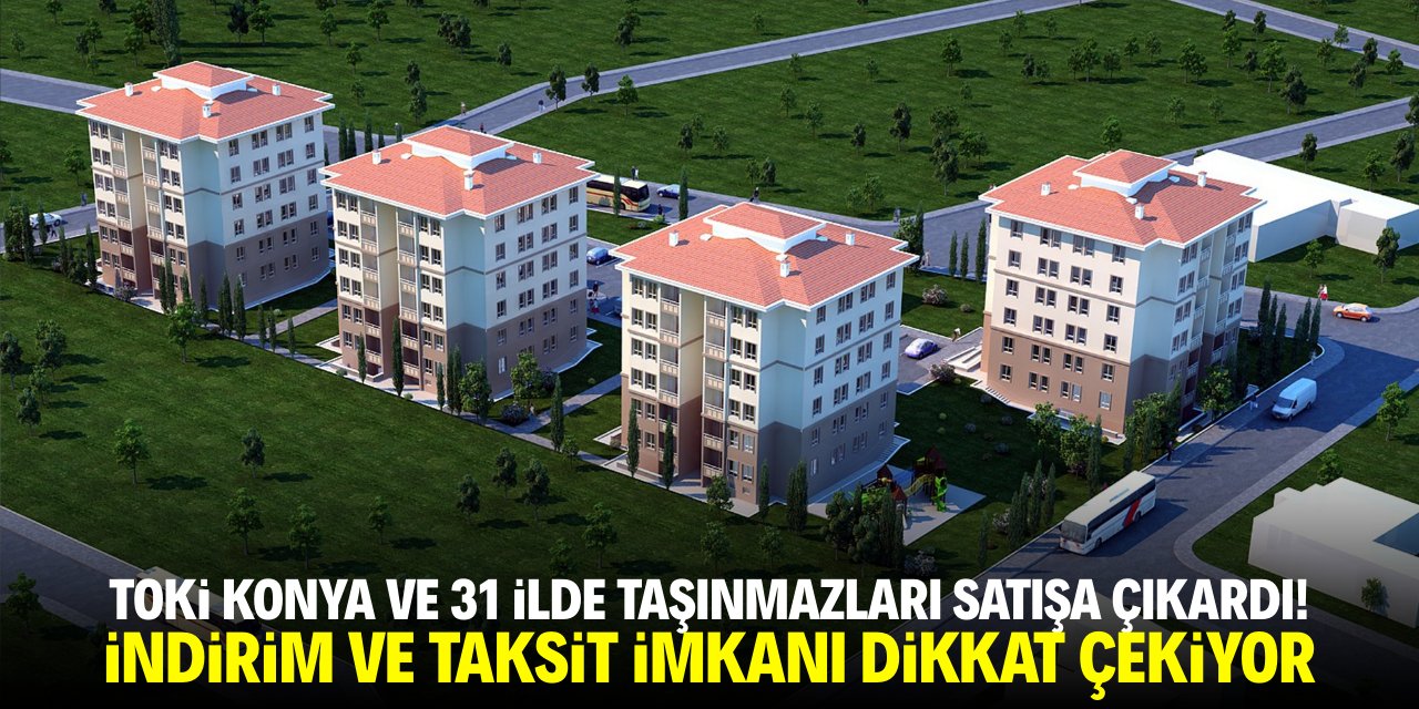 TOKİ Konya ve 31 ilde taşınmazları satışa çıkardı! İndirm ve taksit detayı dikkat çekiyor