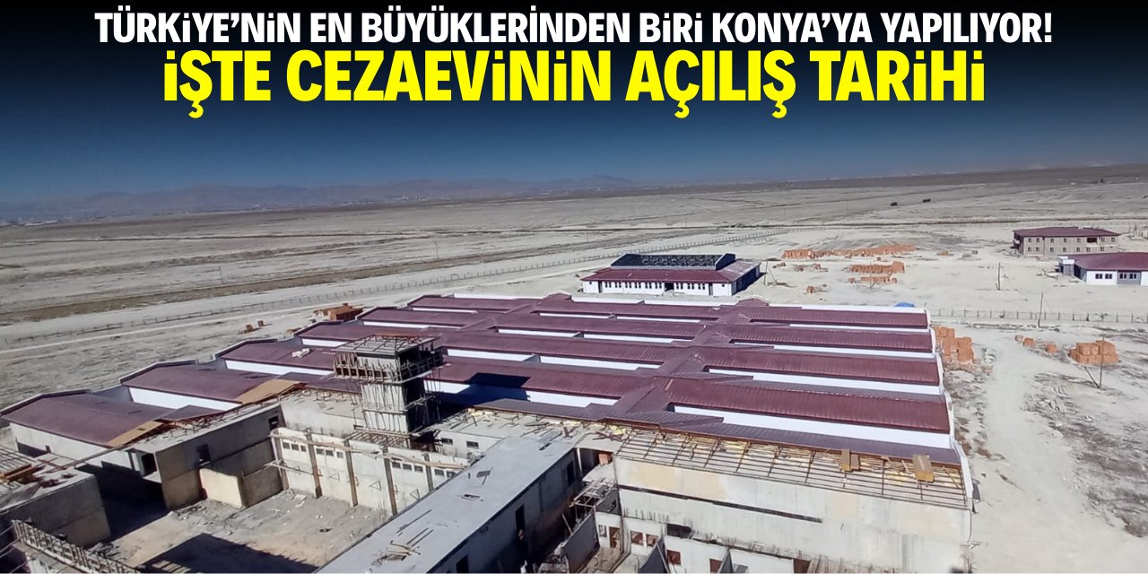 Türkiye'nin en büyüklerinden biri Konya'ya yapılıyor! İşte cezaevinin açılış tarihi