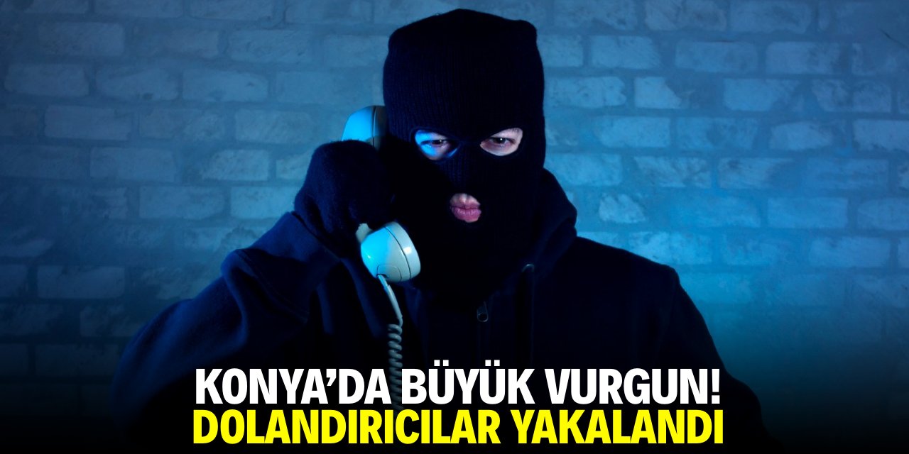 Konya'da büyük vurgun! Dolandırıcılar yakalandı