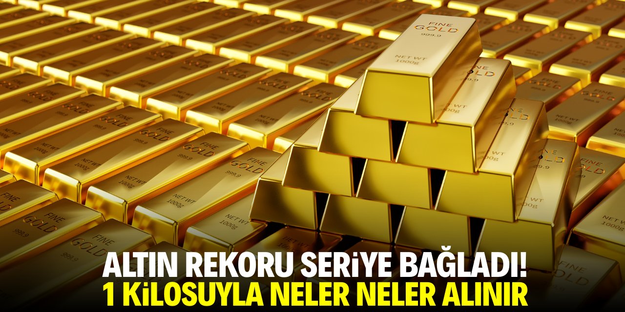 Altın rekoru seriye bağladı! 1 kilosu ile neler neler alınır