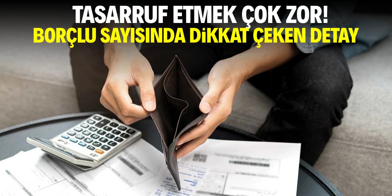 Tasarruf çok zor! Borçlu sayısında dikkat çeken detay