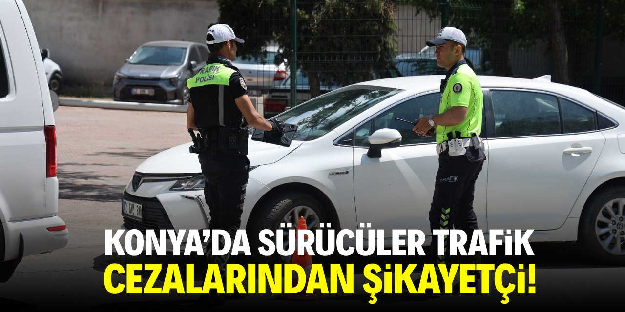 Konya'da sürücüler trafik cezalarından şikayetçi!