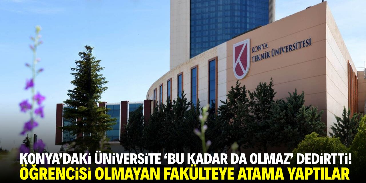 Konya’daki üniversite ‘bu kadar da olmaz’ dedirtti! Öğrencisi olmayan fakülteye atama yaptılar