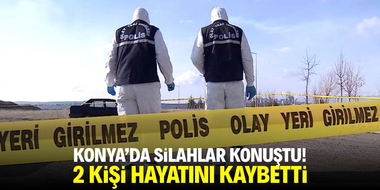 Konya'da silahlar konuştu! İki kişi hayatını kaybetti