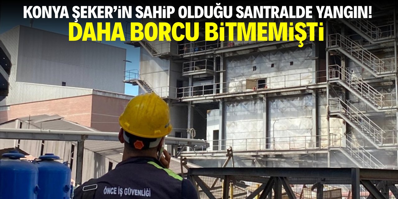 Konya Şeker’in sahip olduğu santralde yangın! Daha borcu bitmemişti