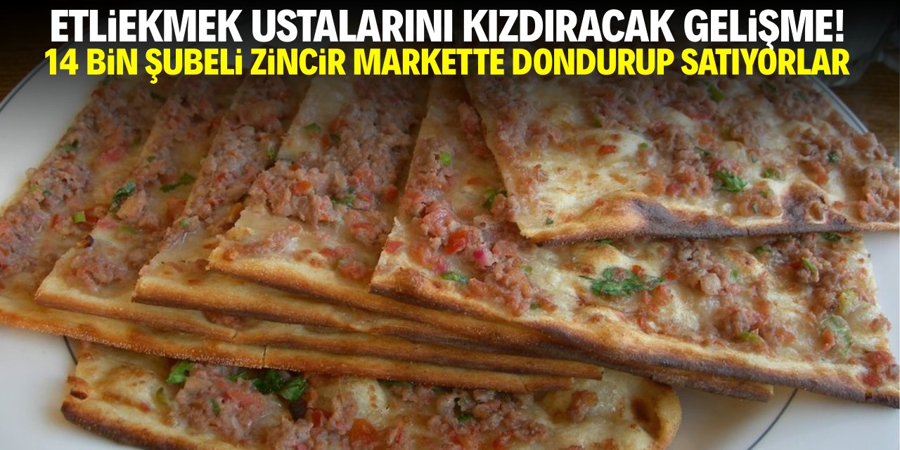 Etliekmek ustalarını kızdıracak gelişme! 14 bin şubeli zincir markette dondurup satıyorlar