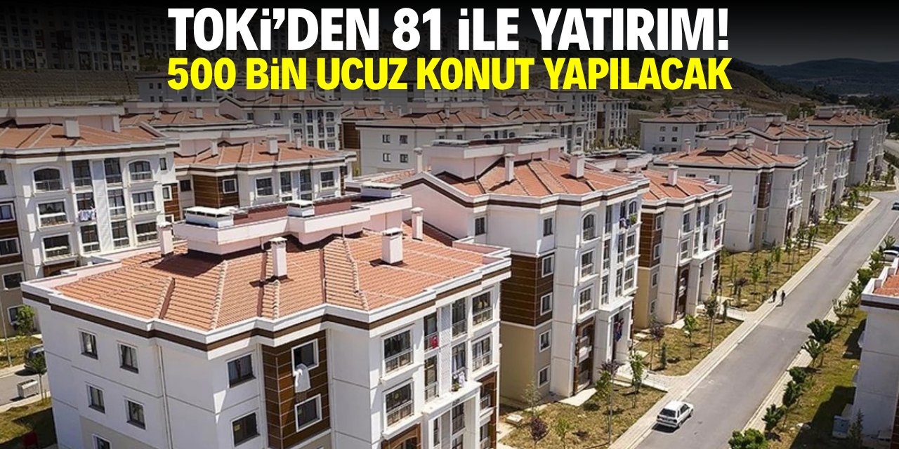 TOKİ'den 81 ile yatırım! 500 bin ucuz konut yapılacak