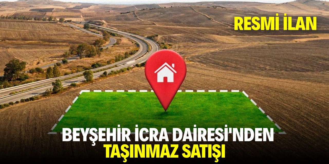 BEYŞEHİR İCRA DAİRESİ'NDEN TAŞINMAZ SATIŞI