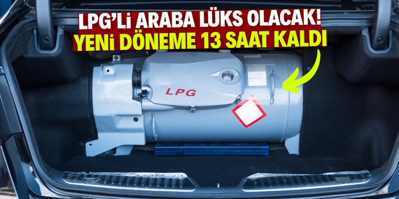 LPG'li arabaya binmek zorlaşacak! Yeni döneme 13 saat kaldı