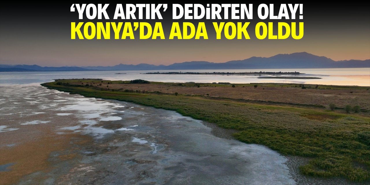 'Yok artık' dedirten olay! Konya'da ada yok oldu