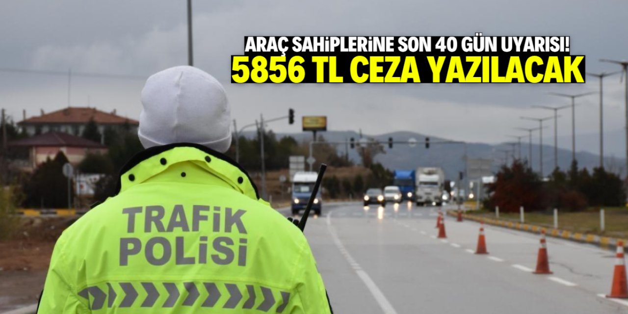 Araç sahiplerine 40 gün mühlet! 5856 TL ceza yazılacak