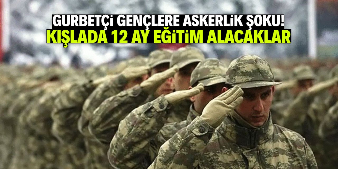 Gurbetçi gençlere askerlik şoku! Kışlada 12 ay eğitim geliyor